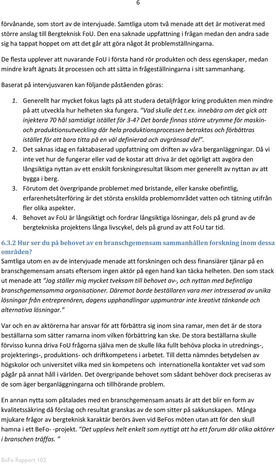 De flesta upplever att nuvarande FoU i första hand rör produkten och dess egenskaper, medan mindre kraft ägnats åt processen och att sätta in frågeställningarna i sitt sammanhang.
