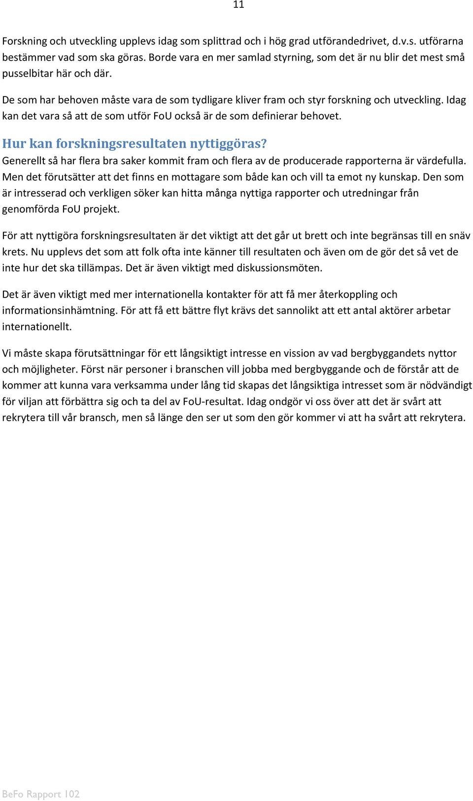 Idag kan det vara så att de som utför FoU också är de som definierar behovet. Hur kan forskningsresultaten nyttiggöras?
