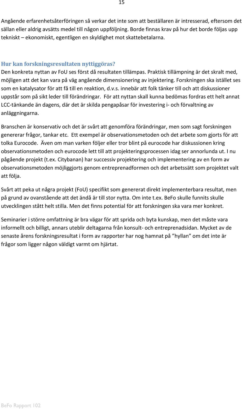 Den konkreta nyttan av FoU ses först då resultaten tillämpas. Praktisk tillämpning är det skralt med, möjligen att det kan vara på väg angående dimensionering av injektering.