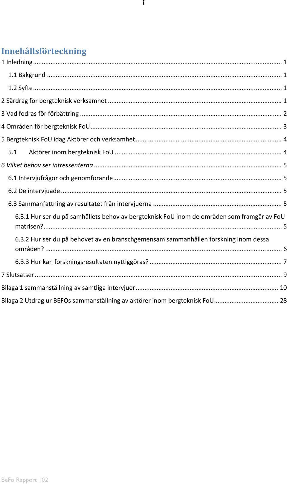 .. 5 6.3.1 Hur ser du på samhällets behov av bergteknisk FoU inom de områden som framgår av FoUmatrisen?... 5 6.3.2 Hur ser du på behovet av en branschgemensam sammanhållen forskning inom dessa områden?