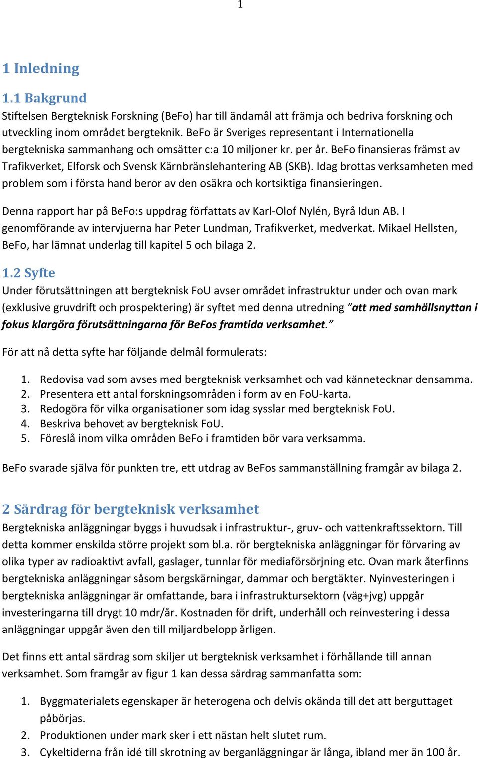 BeFo finansieras främst av Trafikverket, Elforsk och Svensk Kärnbränslehantering AB (SKB). Idag brottas verksamheten med problem som i första hand beror av den osäkra och kortsiktiga finansieringen.