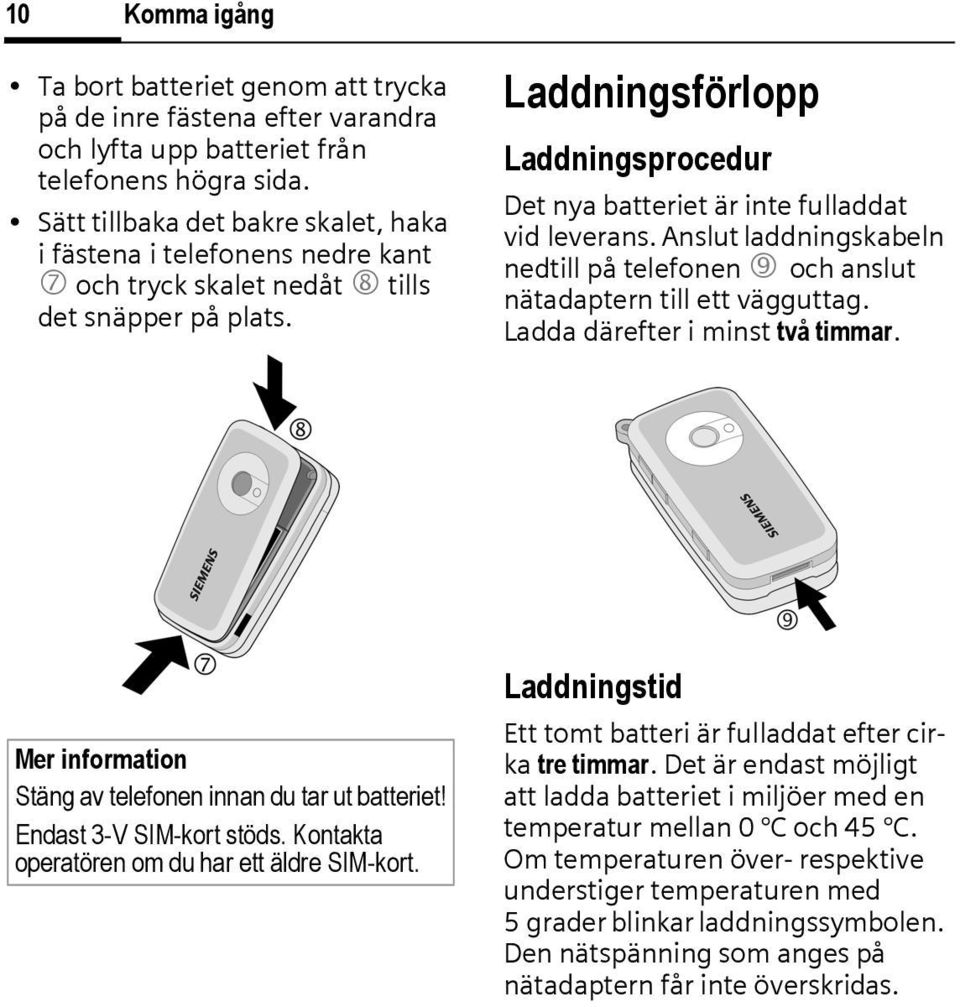 Laddningsförlopp Laddningsprocedur Det nya batteriet är inte fulladdat vid leverans. Anslut laddningskabeln nedtill på telefonen 9 och anslut nätadaptern till ett vägguttag.