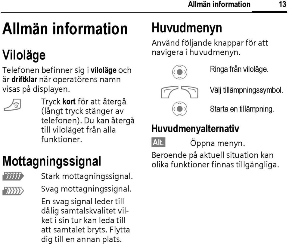 Svag mottagningssignal. En svag signal leder till dålig samtalskvalitet vilket i sin tur kan leda till att samtalet bryts. Flytta dig till en annan plats.