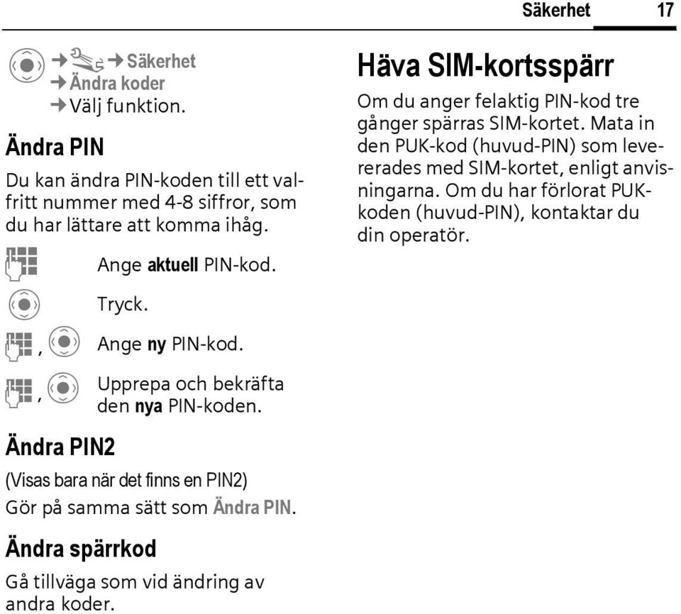 J,C Ange ny PN-kod. J,C Ändra PN2 Upprepa och bekräfta den nya PN-koden. (Visas bara när det finns en PN2) Gör på samma sätt som Ändra PN.