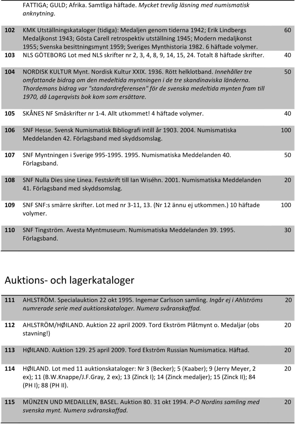 1959; Sveriges Mynthistoria 1982. 6 häftade volymer. 3 NLS GÖTEBORG Lot med NLS skrifter nr 2, 3, 4, 8, 9, 14, 15, 24. Totalt 8 häftade skrifter. 40 4 NORDISK KULTUR Mynt. Nordisk Kultur XXIX. 1936.