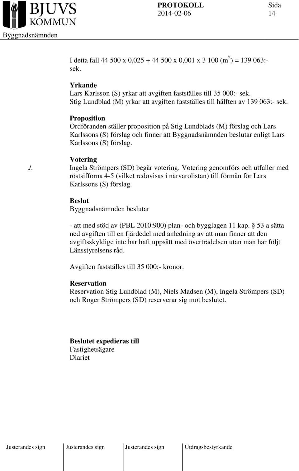 Proposition Ordföranden ställer proposition på Stig Lundblads (M) förslag och Lars Karlssons (S) förslag och finner att beslutar enligt Lars Karlssons (S) förslag. Votering./.