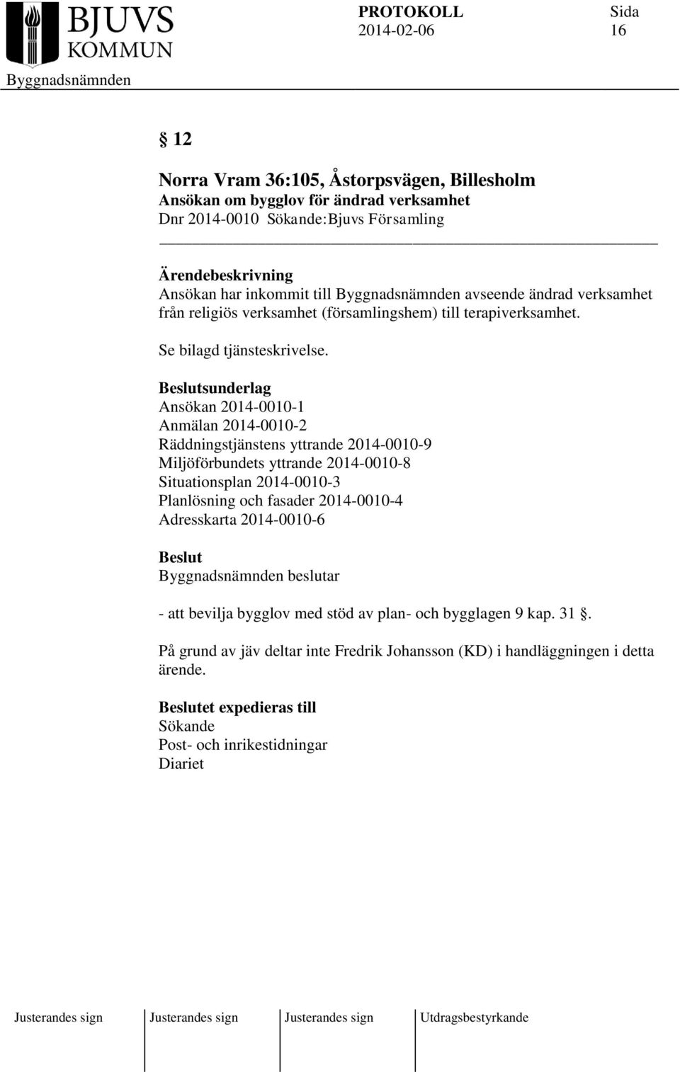 sunderlag Ansökan 2014-0010-1 Anmälan 2014-0010-2 Räddningstjänstens yttrande 2014-0010-9 Miljöförbundets yttrande 2014-0010-8 Situationsplan 2014-0010-3 Planlösning och fasader