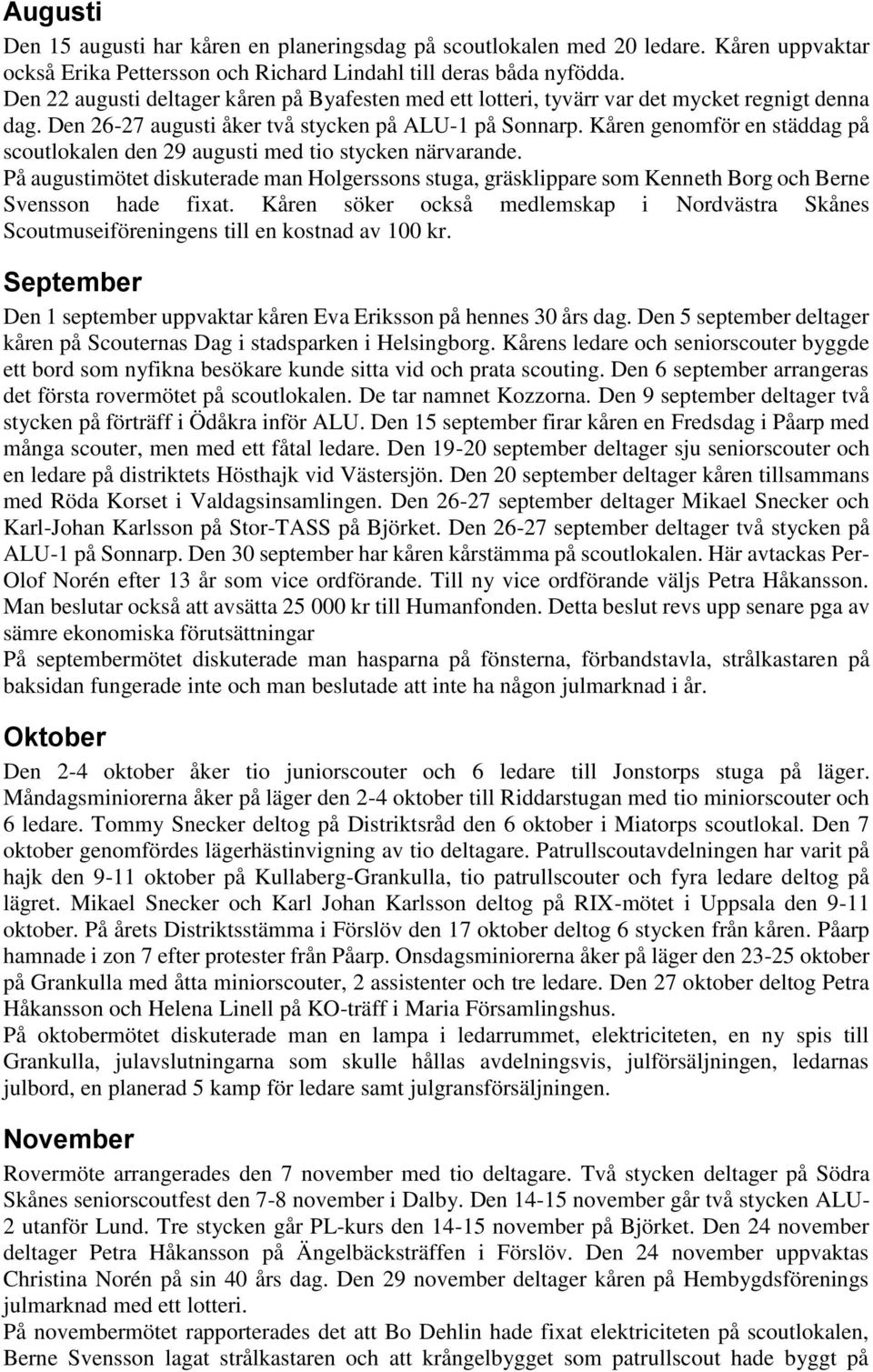 Kåren genomför en städdag på scoutlokalen den 29 augusti med tio stycken närvarande. På augustimötet diskuterade man Holgerssons stuga, gräsklippare som Kenneth Borg och Berne Svensson hade fixat.