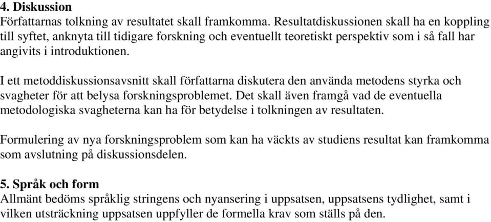 I ett metoddiskussionsavsnitt skall författarna diskutera den använda metodens styrka och svagheter för att belysa forskningsproblemet.