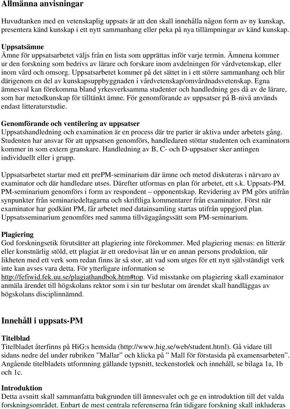 Ämnena kommer ur den forskning som bedrivs av lärare och forskare inom avdelningen för vårdvetenskap, eller inom vård och omsorg.