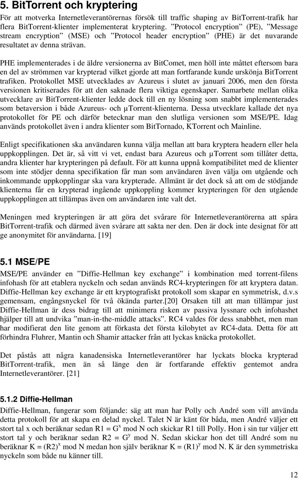 PHE implementerades i de äldre versionerna av BitComet, men höll inte måttet eftersom bara en del av strömmen var krypterad vilket gjorde att man fortfarande kunde urskönja BitTorrent trafiken.