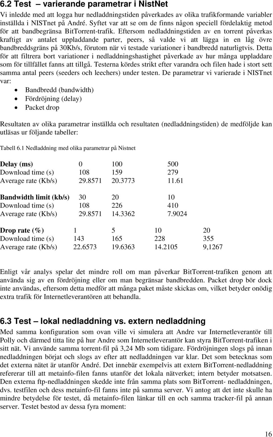 Eftersom nedladdningstiden av en torrent påverkas kraftigt av antalet uppladdande parter, peers, så valde vi att lägga in en låg övre bandbreddsgräns på 30Kb/s, förutom när vi testade variationer i