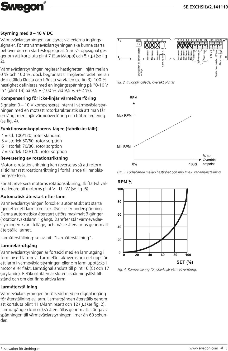 varvtalen (se fig 3) 100 % hastighet definieras med en ingångsspänning på "0-10 V in" (plint 13) på 9,5 V (100 % vid 9,5 V, +/-2 %) Kompensering för icke-linjär värmeöverföring Signalen 0 10 V