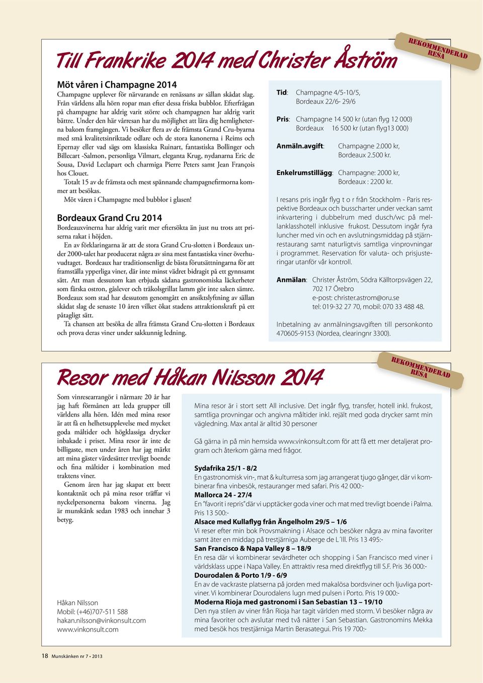 Vi besöker ﬂera av de främsta Grand Cru-byarna med små kvalitetsinriktade odlare och de stora kanonerna i Reims och Epernay eller vad sägs om klassiska Ruinart, fantastiska Bollinger och Billecart