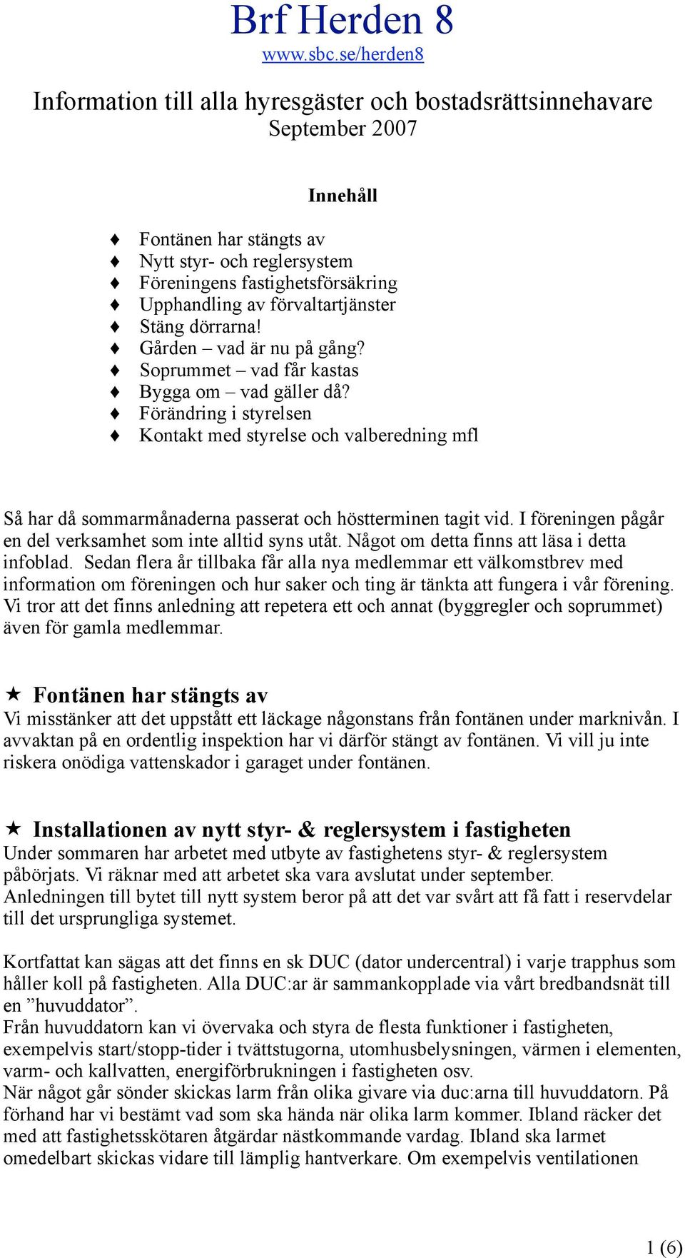 Förändring i styrelsen Kontakt med styrelse och valberedning mfl Så har då sommarmånaderna passerat och höstterminen tagit vid. I föreningen pågår en del verksamhet som inte alltid syns utåt.