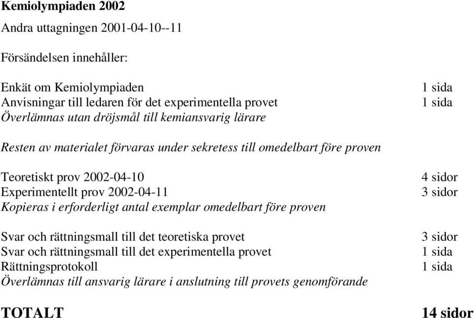 Experimentellt prov 2002-04-11 Kopieras i erforderligt antal exemplar omedelbart före proven Svar och rättningsmall till det teoretiska provet Svar och rättningsmall