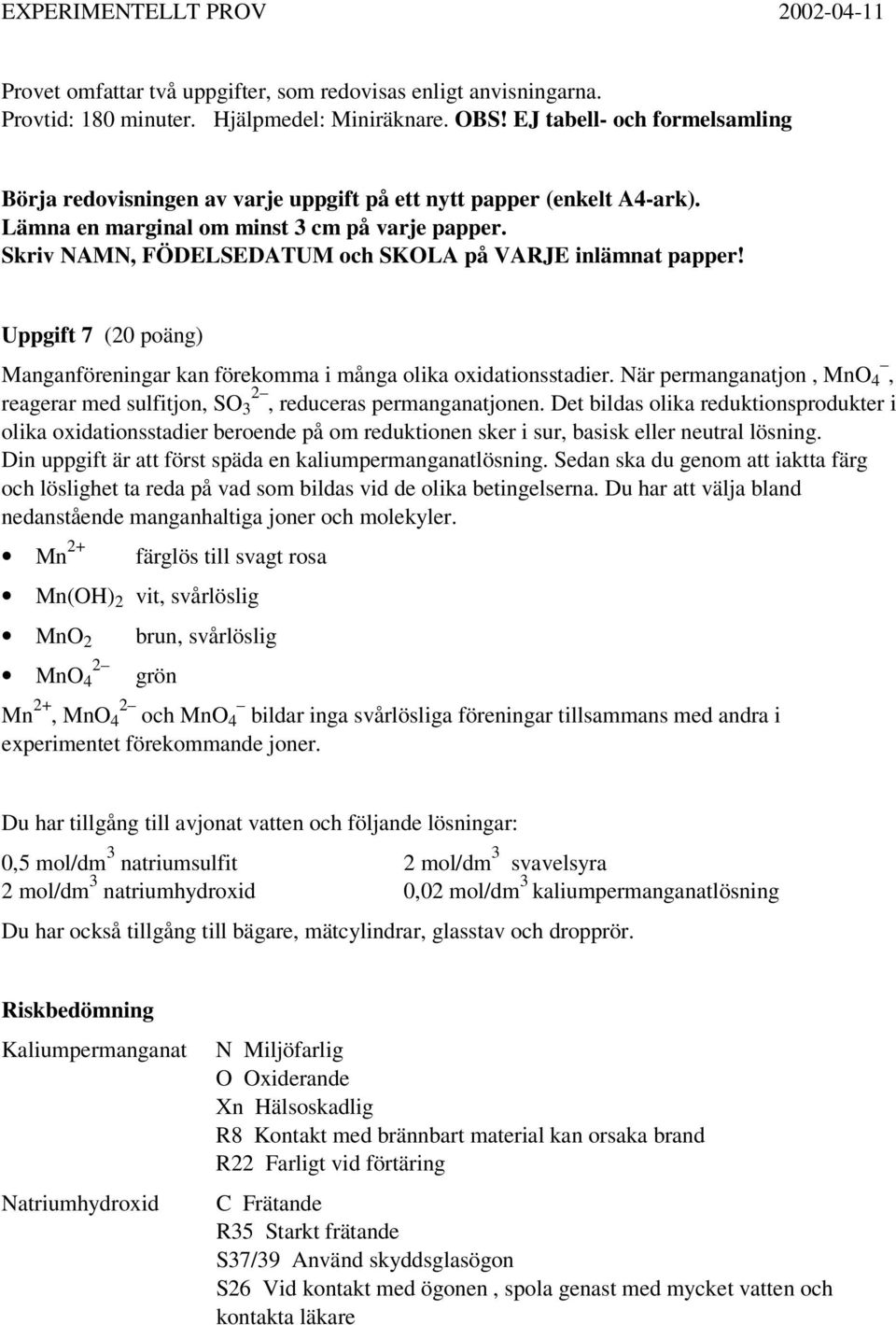 Skriv NAMN, FÖDELSEDATUM och SKLA på VARJE inlämnat papper! Uppgift 7 (20 poäng) Manganföreningar kan förekomma i många olika oxidationsstadier.