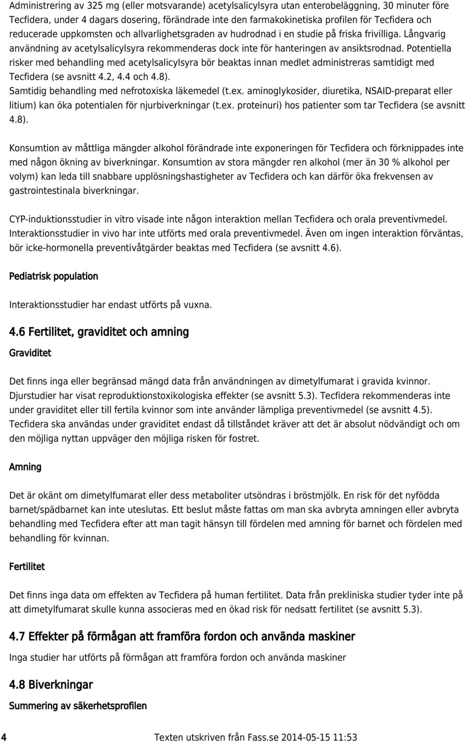 Potentiella risker med behandling med acetylsalicylsyra bör beaktas innan medlet administreras samtidigt med Tecfidera (se avsnitt 4.2, 4.4 och 4.8). Samtidig behandling med nefrotoxiska läkemedel (t.