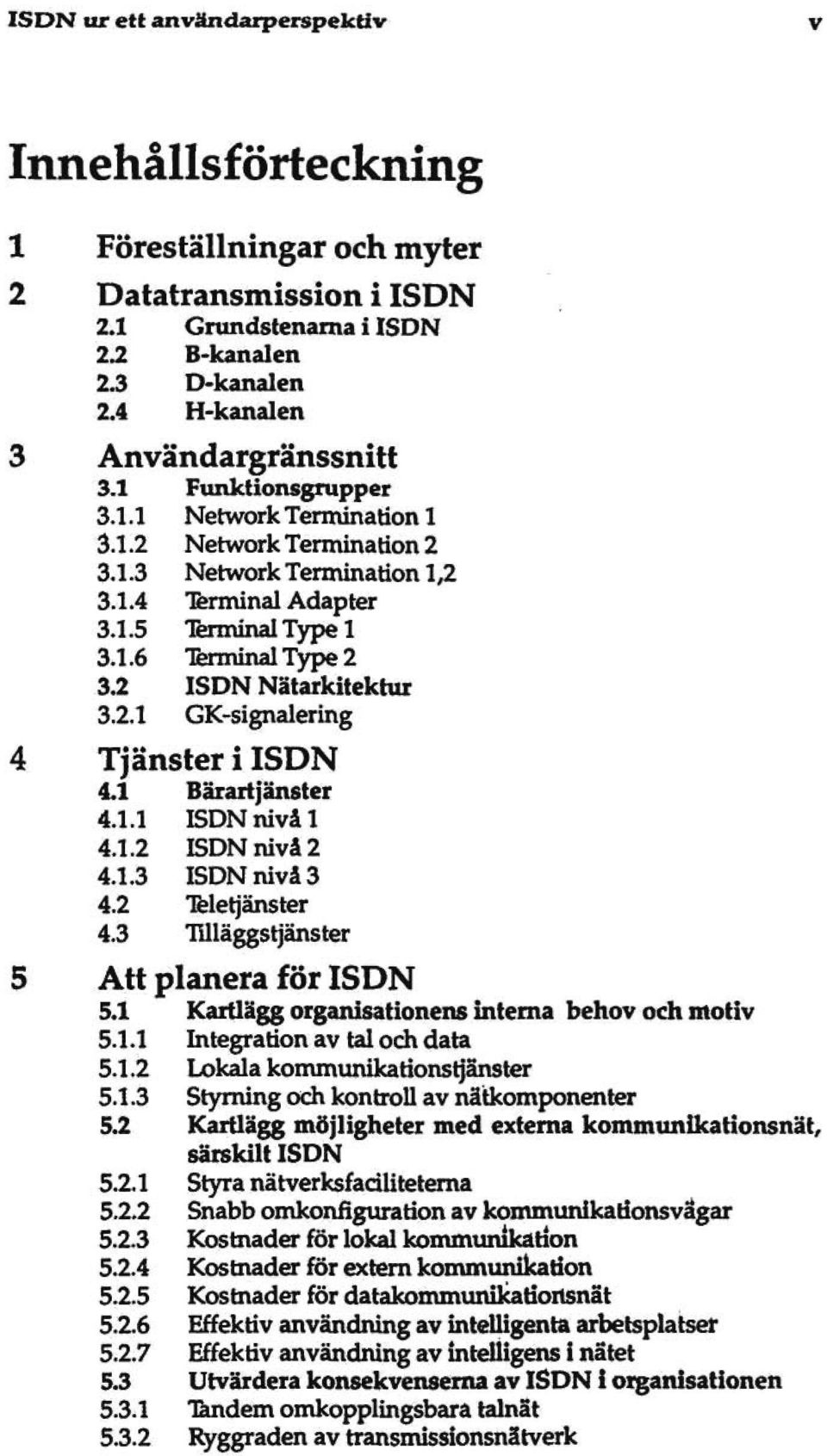 1 Bärartjänster 4.1.1 ISDN nivål 4.1.2 ISDN nivå 2 4.1.3 ISDN nivå 3 4.2 Teletjänster 4.3 Tilläggstjänster 5 Att planera för ISDN 5.1 Kartlägg organisationens interna behov och motiv 5.1.1 Integration av tal och data 5.