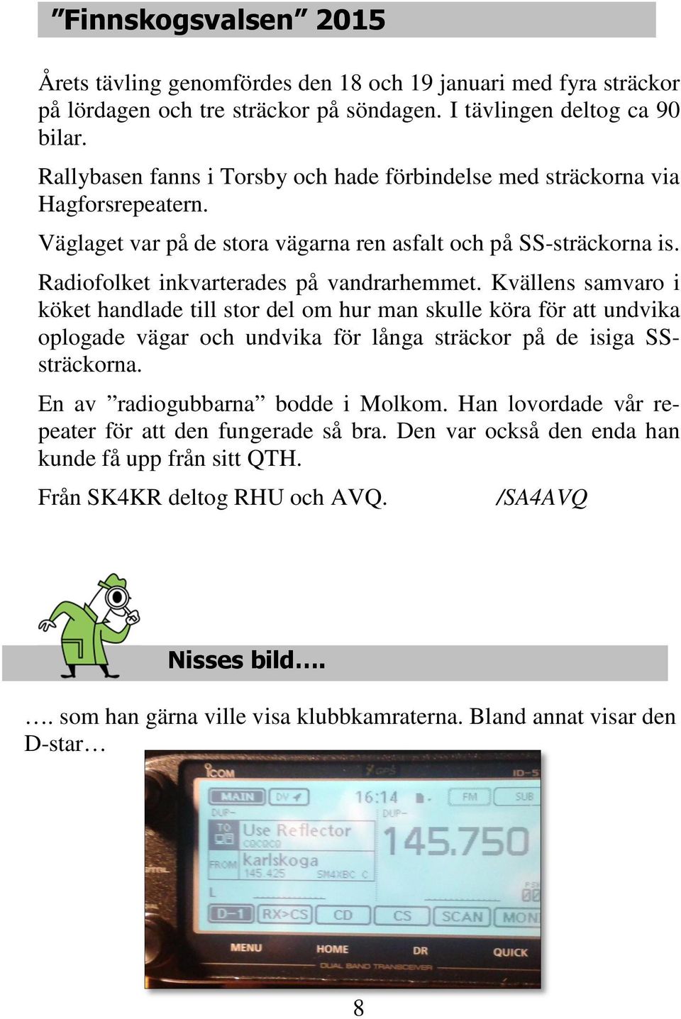 Kvällens samvaro i köket handlade till stor del om hur man skulle köra för att undvika oplogade vägar och undvika för långa sträckor på de isiga SSsträckorna. En av radiogubbarna bodde i Molkom.