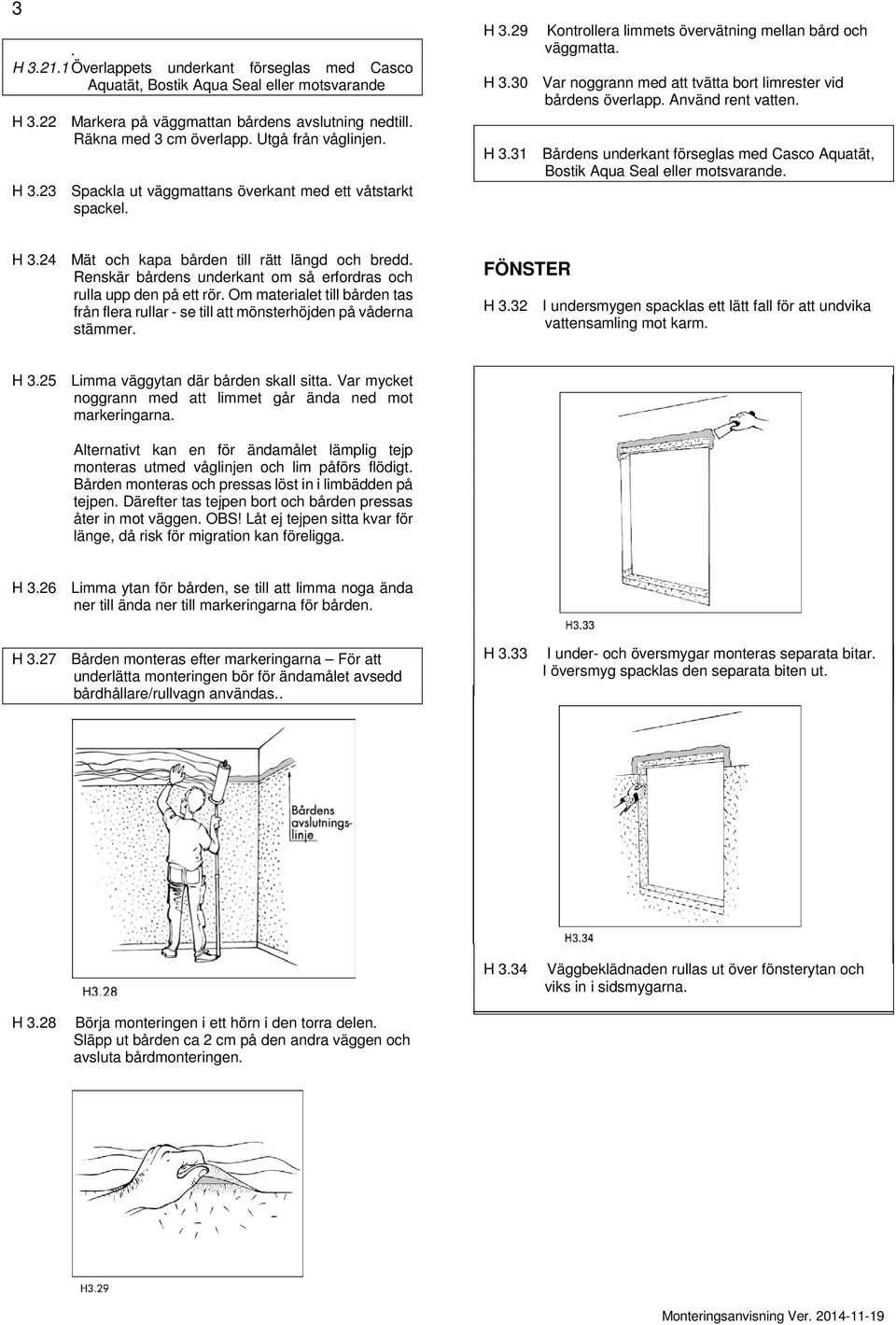 rent vatten H 331 Bårdens underkant förseglas med Casco Aquatät, Bostik Aqua Seal eller motsvarande H 324 Mät och kapa bården till rätt längd och bredd Renskär bårdens underkant om så erfordras och