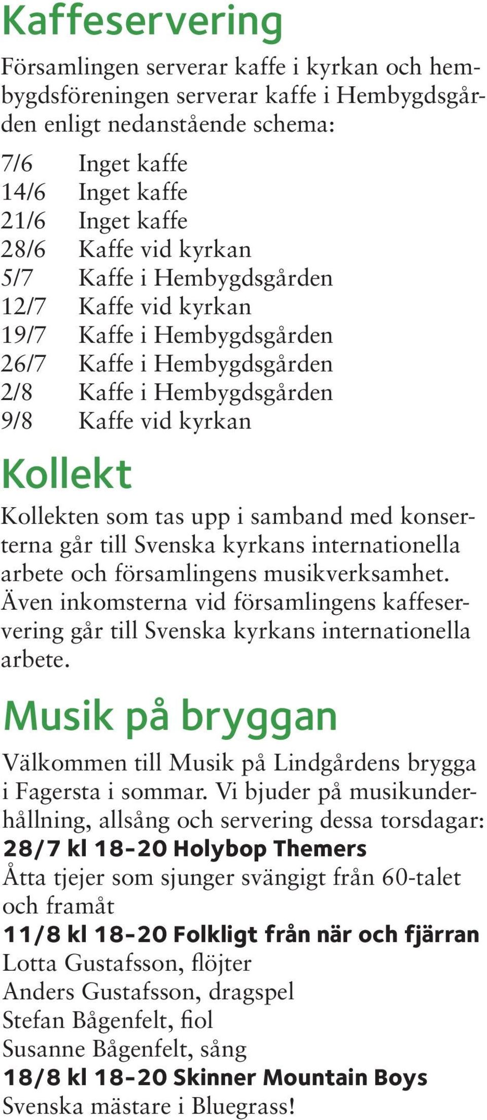med konserterna går till Svenska kyrkans internationella arbete och församlingens musikverksamhet. Även inkomsterna vid församlingens kaffeservering går till Svenska kyrkans internationella arbete.