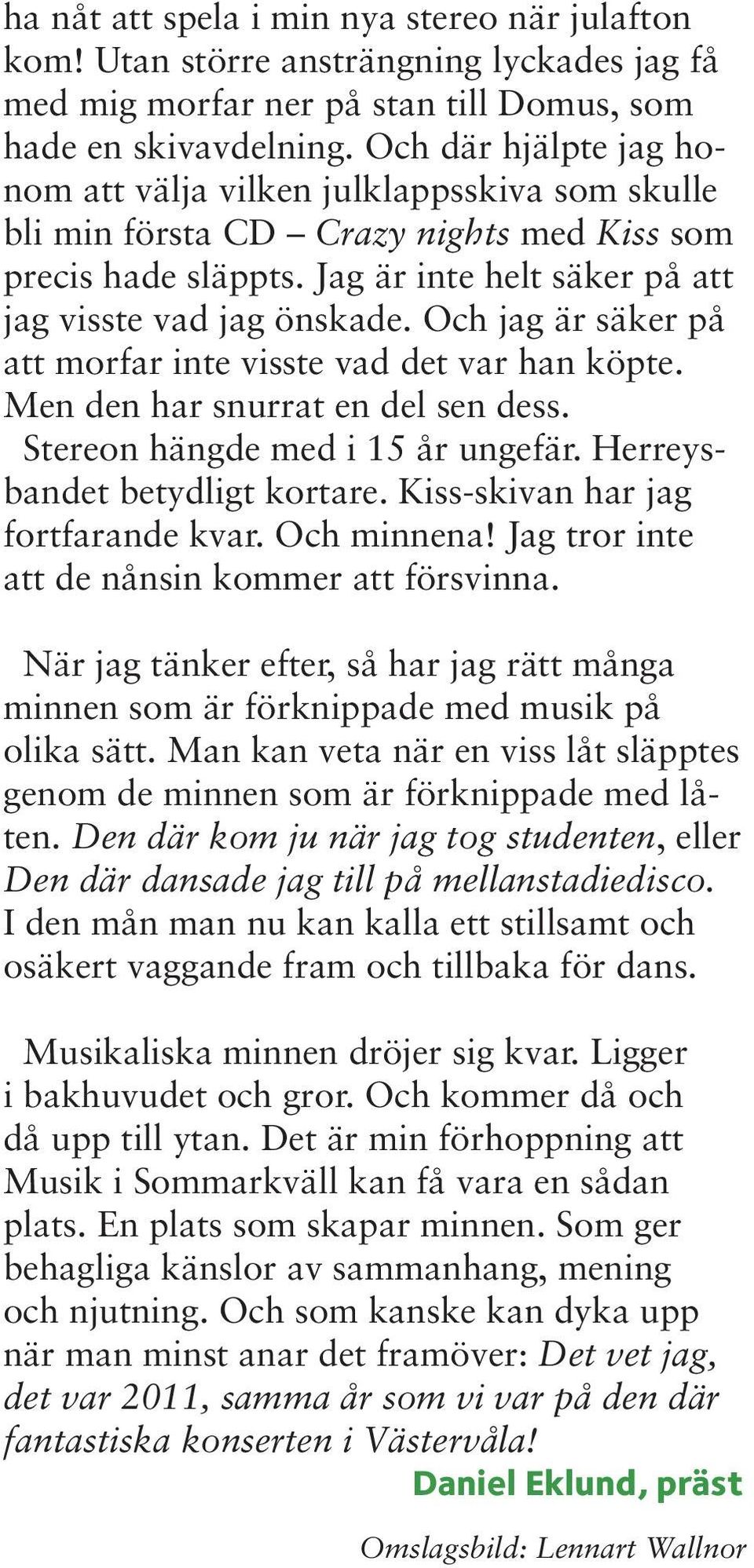 Och jag är säker på att morfar inte visste vad det var han köpte. Men den har snurrat en del sen dess. Stereon hängde med i 15 år ungefär. Herreysbandet betydligt kortare.