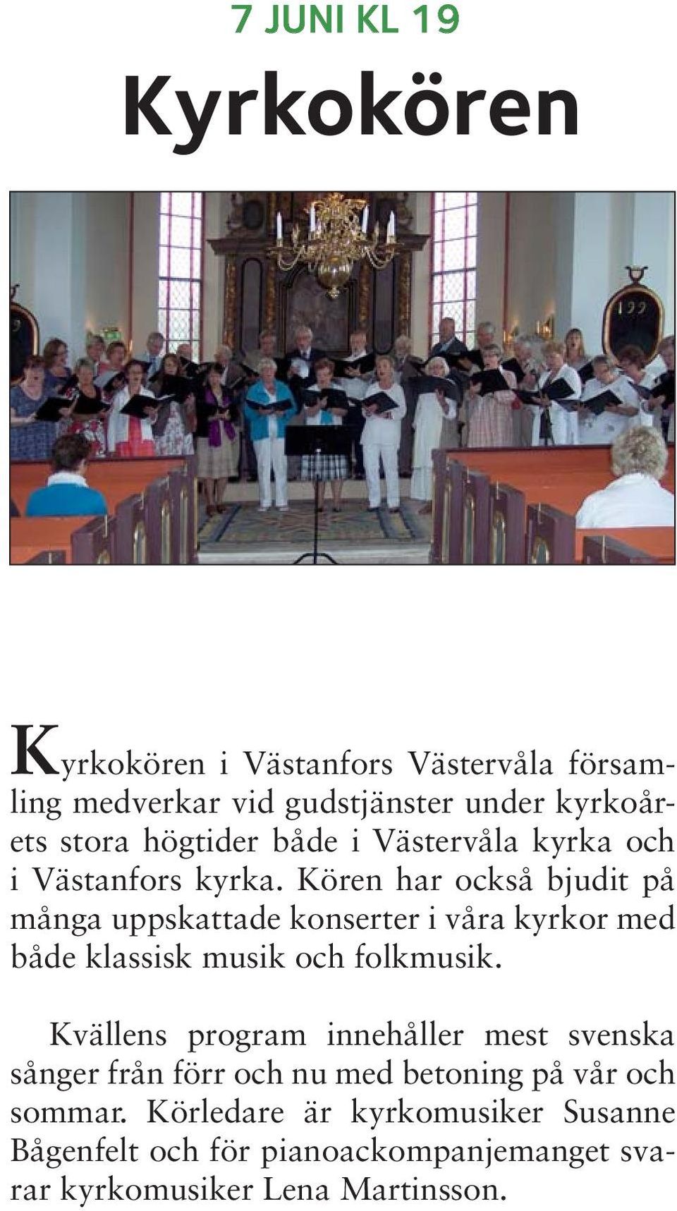 Kören har också bjudit på många uppskattade konserter i våra kyrkor med både klassisk musik och folkmusik.