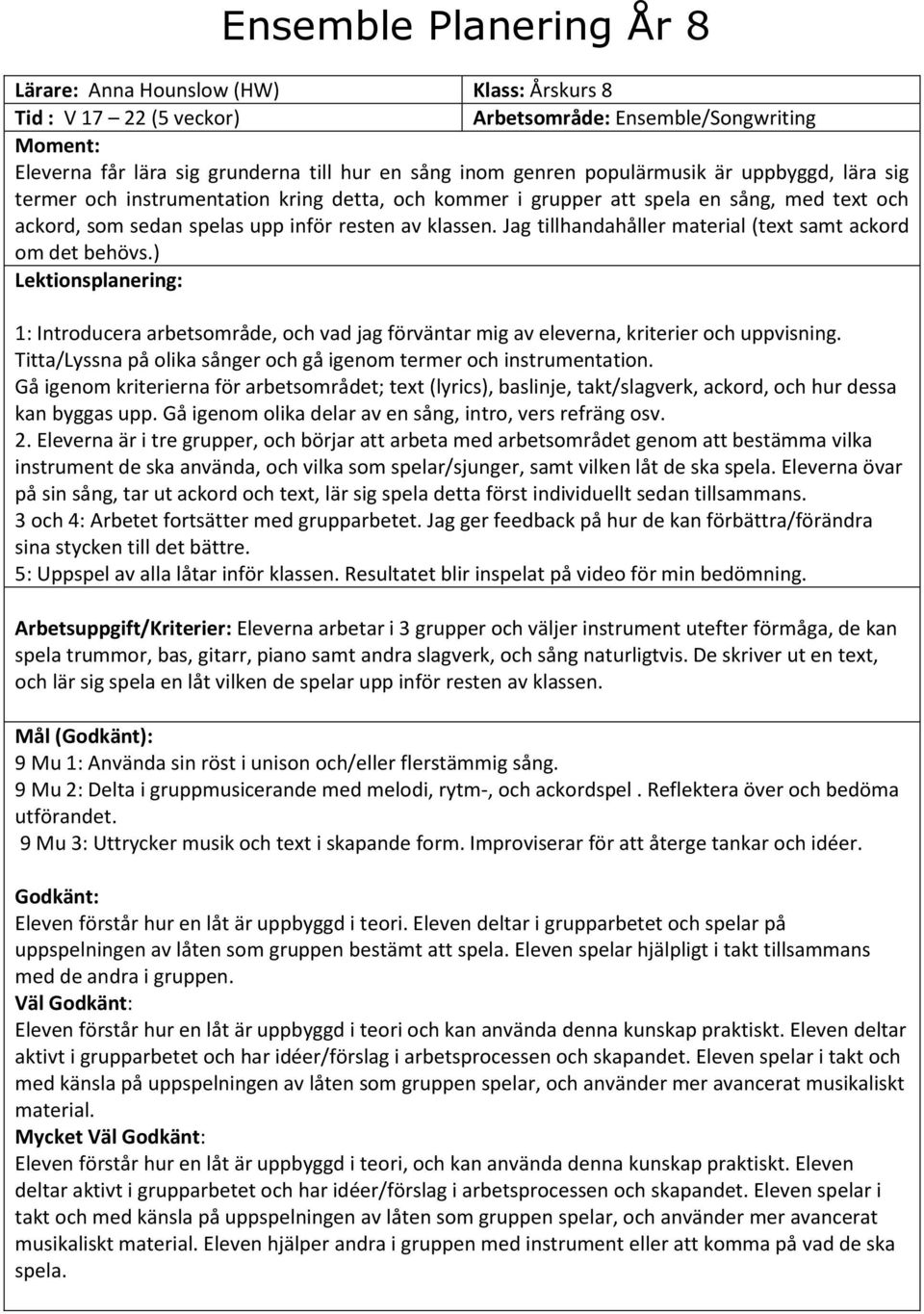 ) 1: Introducera arbetsområde, och vad jag förväntar mig av eleverna, kriterier och uppvisning. Titta/Lyssna på olika sånger och gå igenom termer och instrumentation.