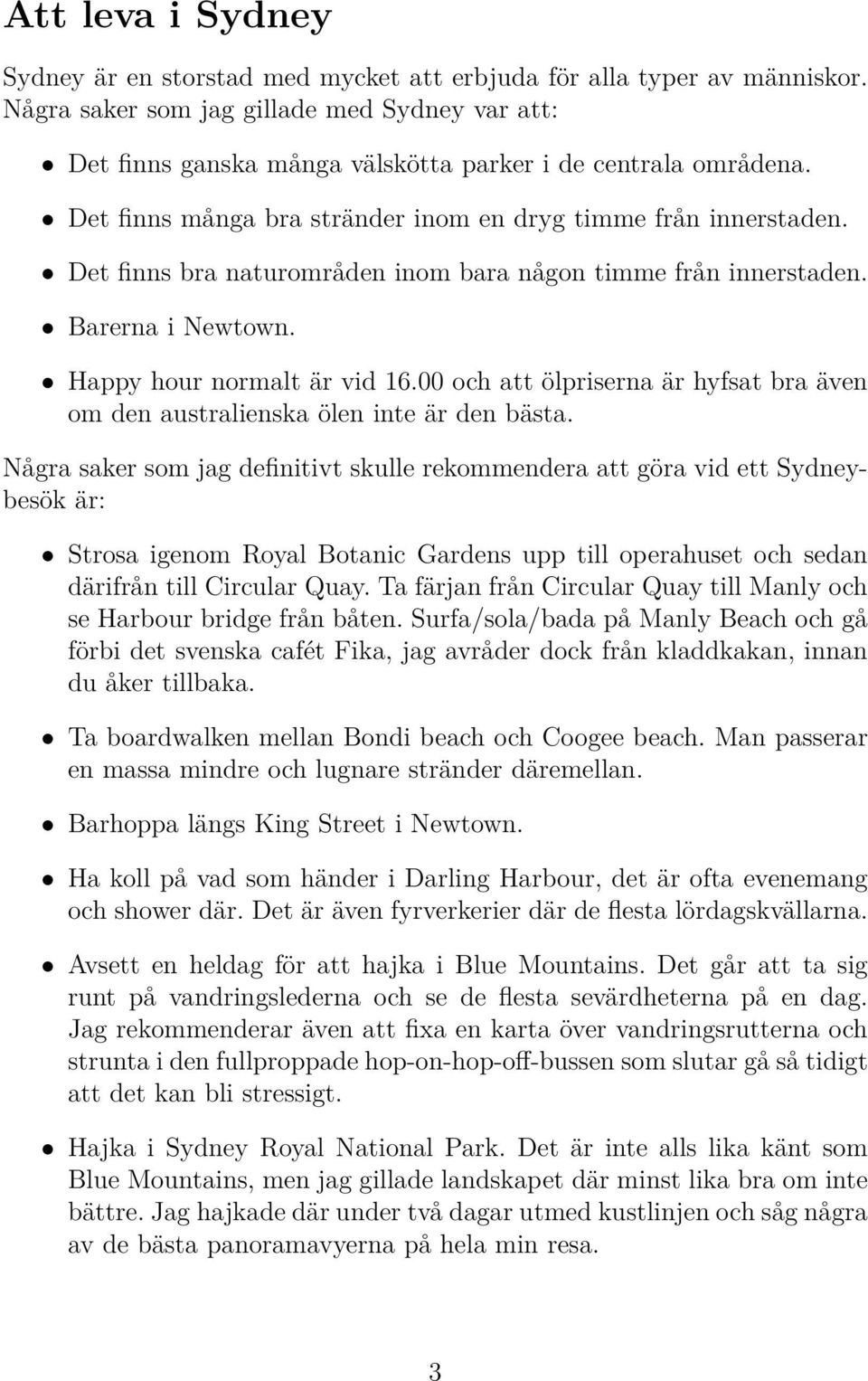 Det finns bra naturområden inom bara någon timme från innerstaden. Barerna i Newtown. Happy hour normalt är vid 16.00 och att ölpriserna är hyfsat bra även om den australienska ölen inte är den bästa.