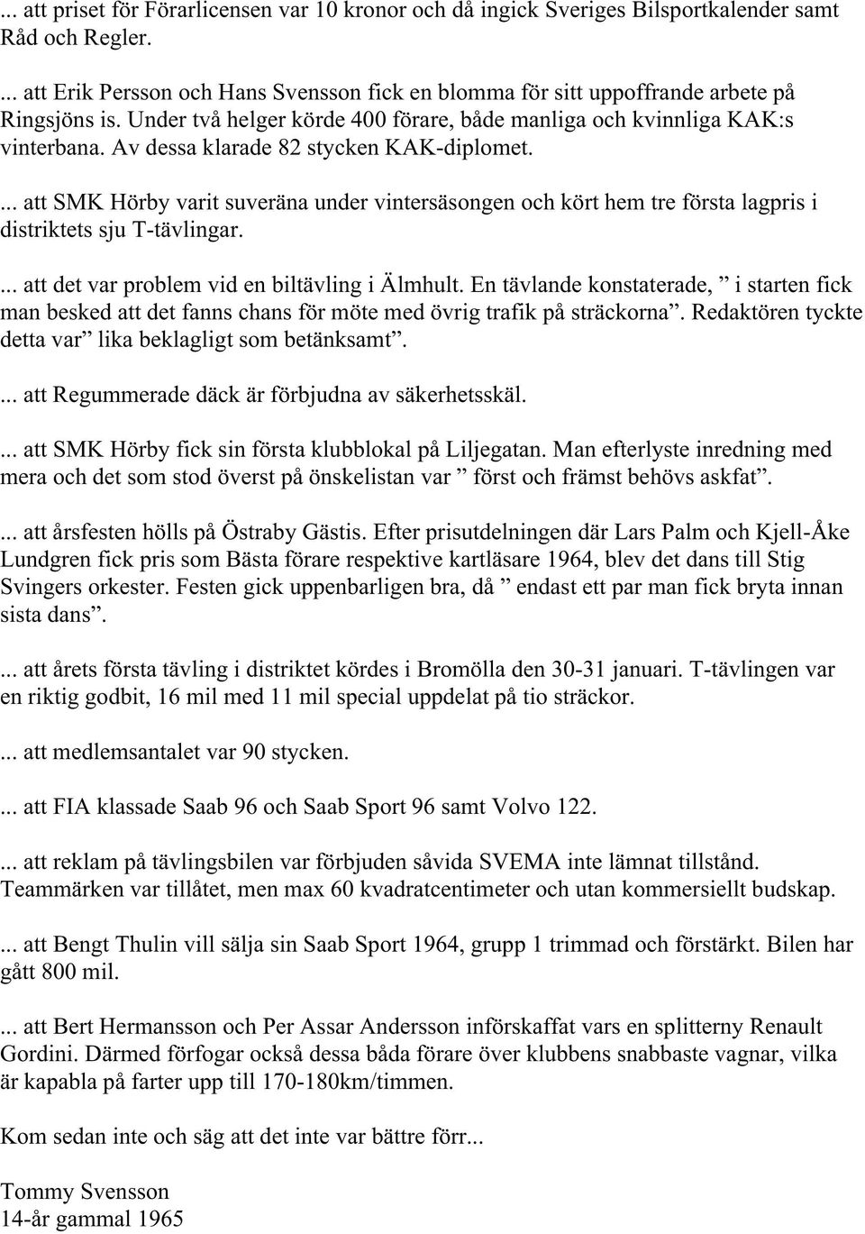 Av dessa klarade 82 stycken KAK-diplomet.... att SMK Hörby varit suveräna under vintersäsongen och kört hem tre första lagpris i distriktets sju T-tävlingar.