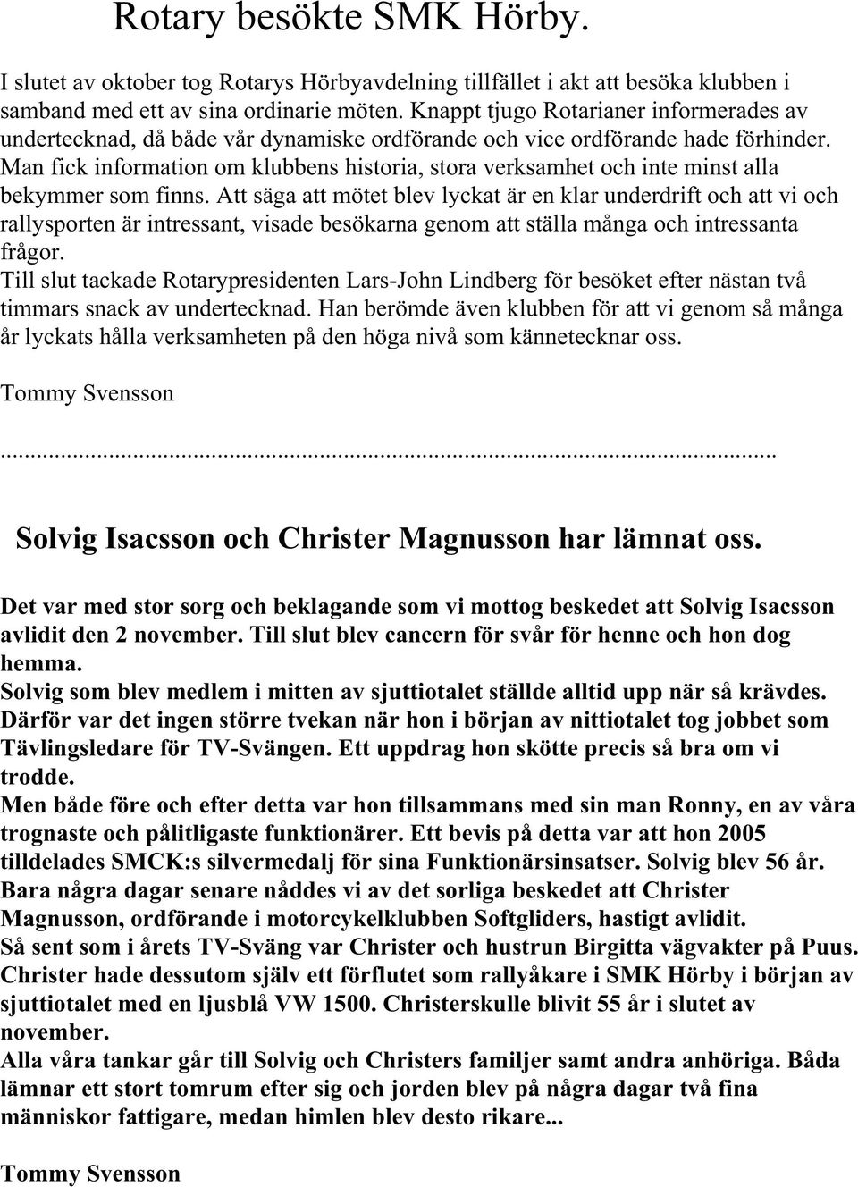Man fick information om klubbens historia, stora verksamhet och inte minst alla bekymmer som finns.