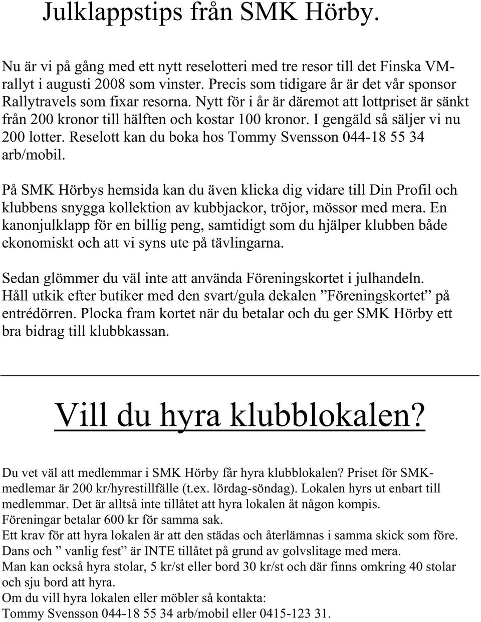 I gengäld så säljer vi nu 200 lotter. Reselott kan du boka hos Tommy Svensson 044-18 55 34 arb/mobil.