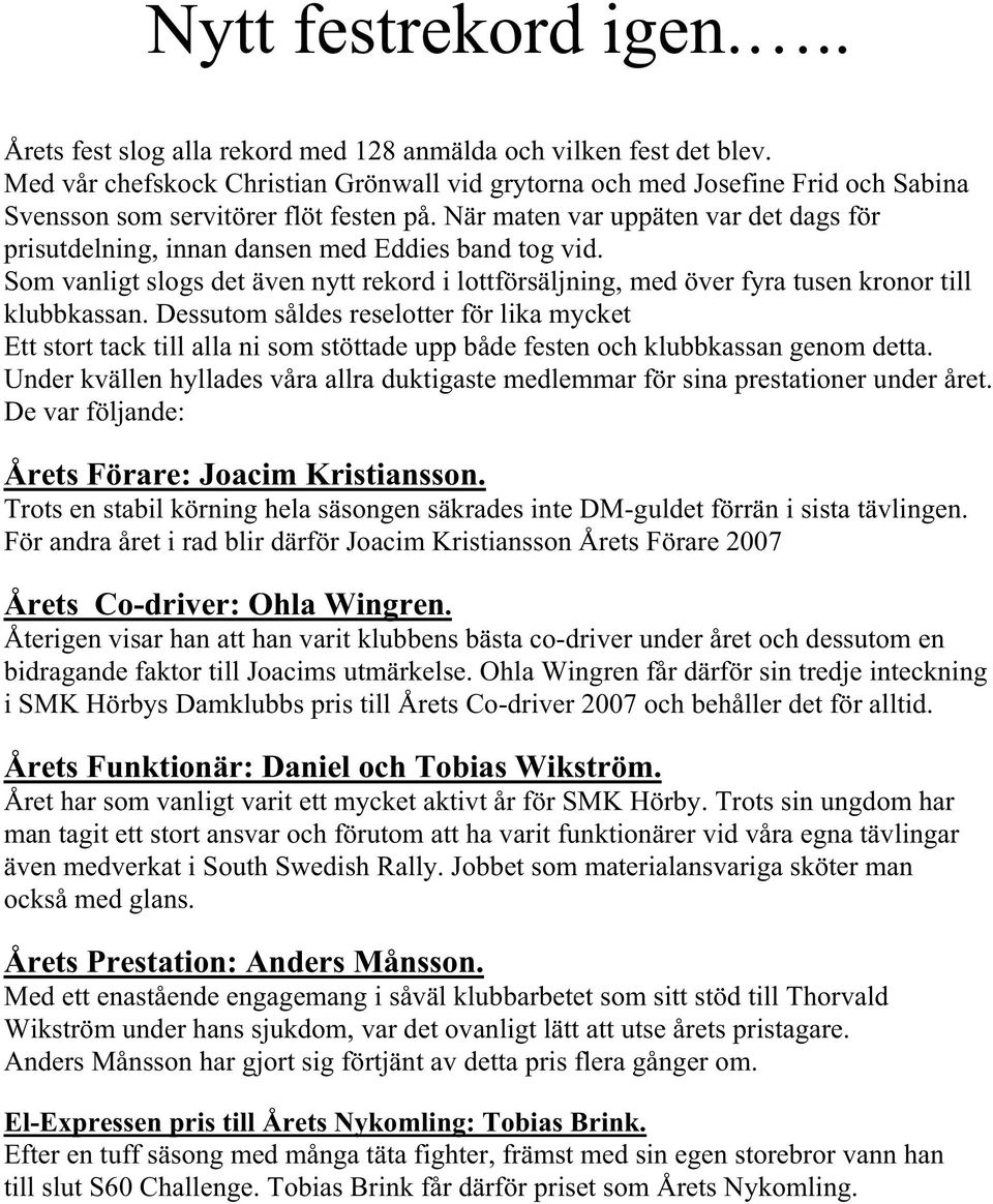 När maten var uppäten var det dags för prisutdelning, innan dansen med Eddies band tog vid. Som vanligt slogs det även nytt rekord i lottförsäljning, med över fyra tusen kronor till klubbkassan.