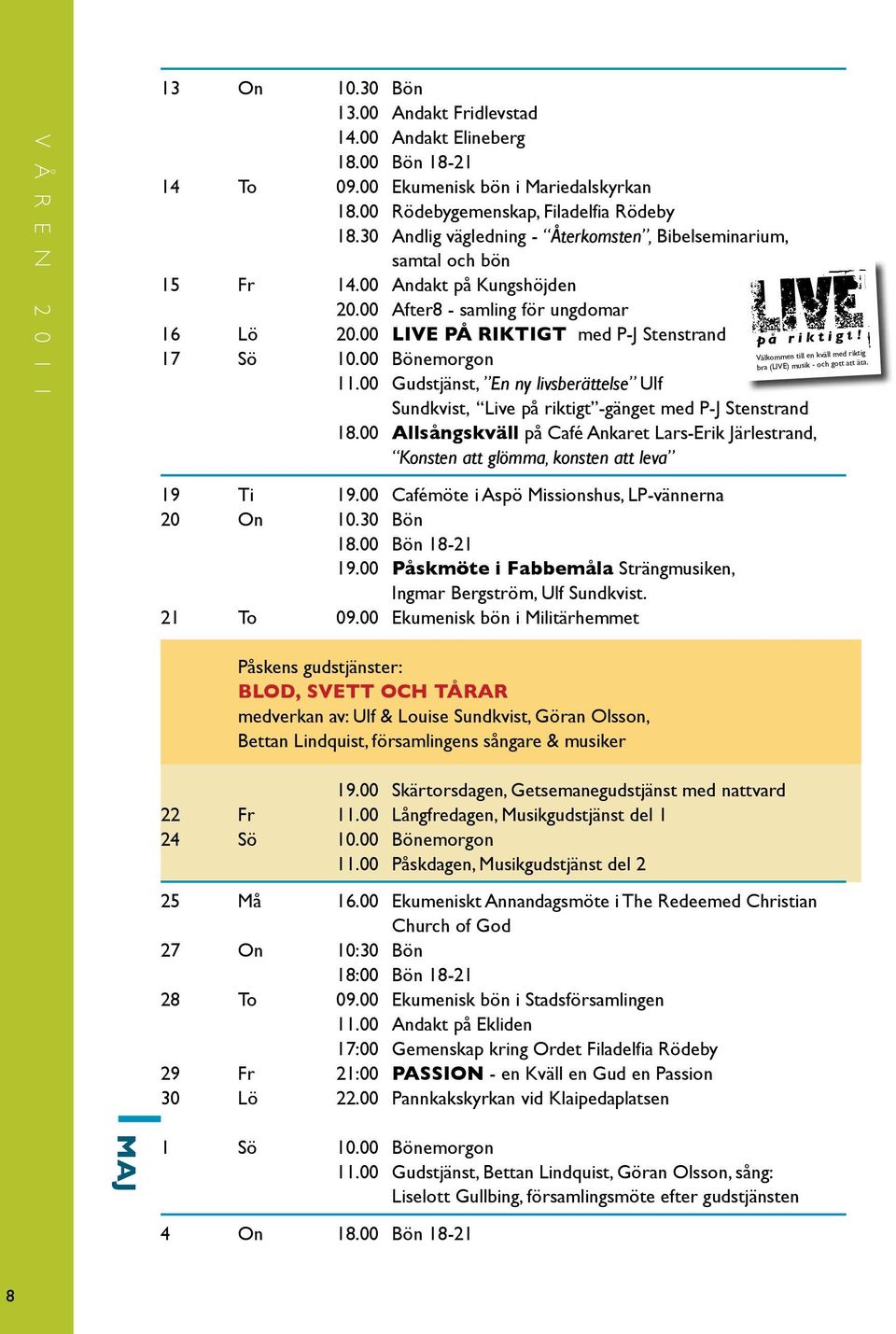 00 LIVE PÅ RIKTIGT med P-J Stenstrand 17 Sö 10.00 Bönemorgon 11.00 Gudstjänst, En ny livsberättelse Ulf sundkvist, Live på riktigt -gänget med P-J Stenstrand 18.