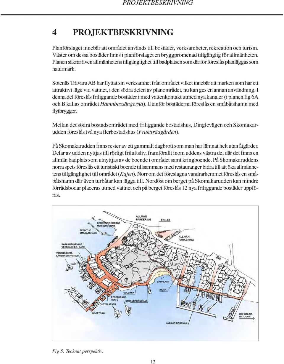 Planen säkrar även allmänhetens tillgänglighet till badplatsen som därför föreslås planläggas som naturmark.