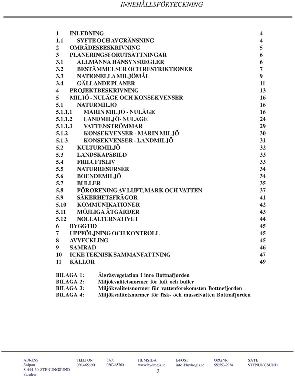 1.2 KONSEKVENSER - MARIN MILJÖ 30 5.1.3 KONSEKVENSER - LANDMILJÖ 31 5.2 KULTURMILJÖ 32 5.3 LANDSKAPSBILD 33 5.4 FRILUFTSLIV 33 5.5 NATURRESURSER 34 5.6 BOENDEMILJÖ 34 5.7 BULLER 35 5.