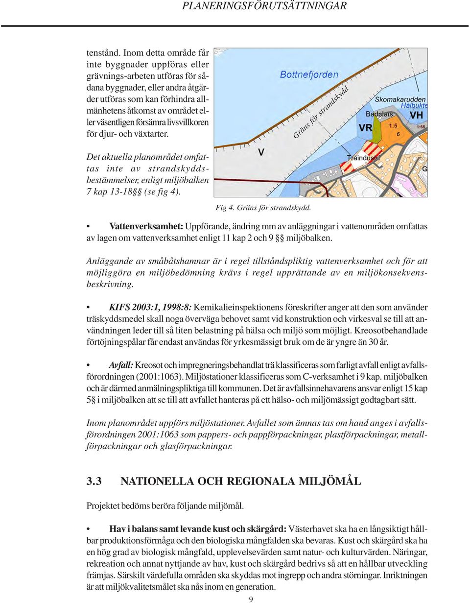 försämra livsvillkoren för djur- och växtarter. Gräns för strandskydd Det aktuella planområdet omfattas inte av strandskyddsbestämmelser, enligt miljöbalken 7 kap 13-18 (se fig 4). Fig 4.