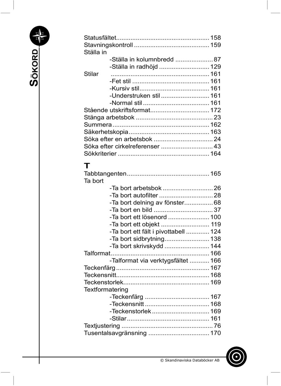 .. 164 T Tabbtangenten... 165 Ta bort -Ta bort arbetsbok... 26 -Ta bort autofi lter... 28 -Ta bort delning av fönster... 68 -Ta bort en bild... 37 -Ta bort ett lösenord... 100 -Ta bort ett objekt.