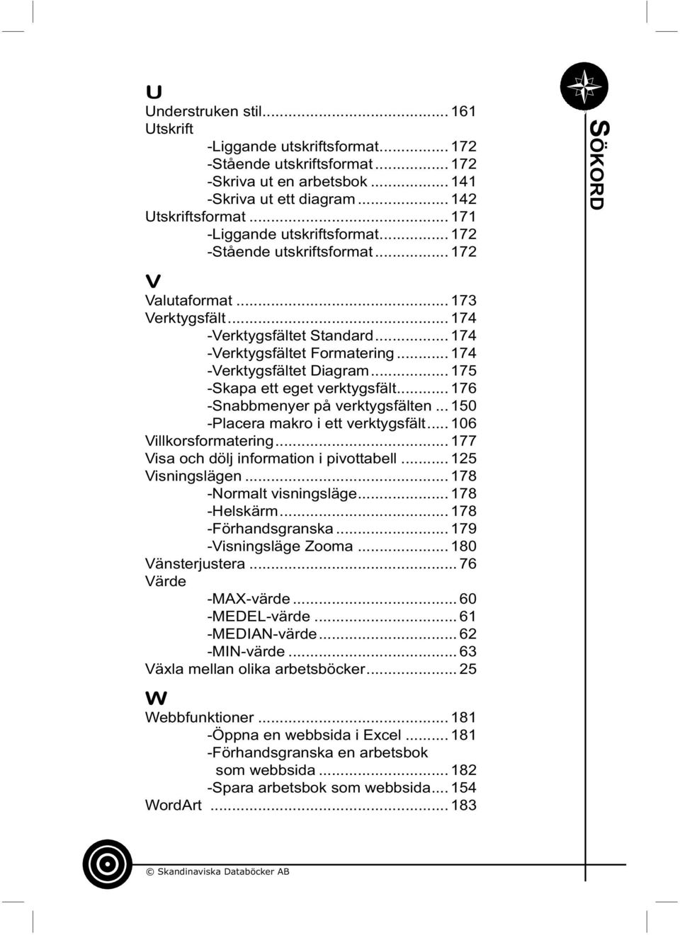 .. 174 -Verktygsfältet Diagram... 175 -Skapa ett eget verktygsfält... 176 -Snabbmenyer på verktygsfälten... 150 -Placera makro i ett verktygsfält... 106 Villkorsformatering.