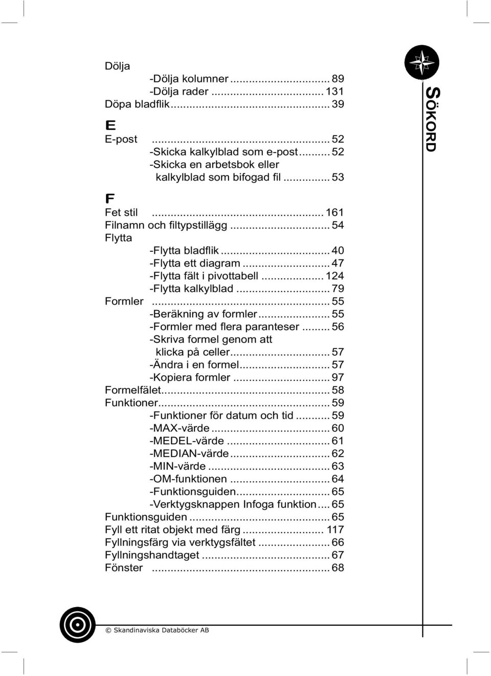 .. 55 -Formler med fl era paranteser... 56 -Skriva formel genom att klicka på celler... 57 -Ändra i en formel... 57 -Kopiera formler... 97 Formelfälet... 58 Funktioner.