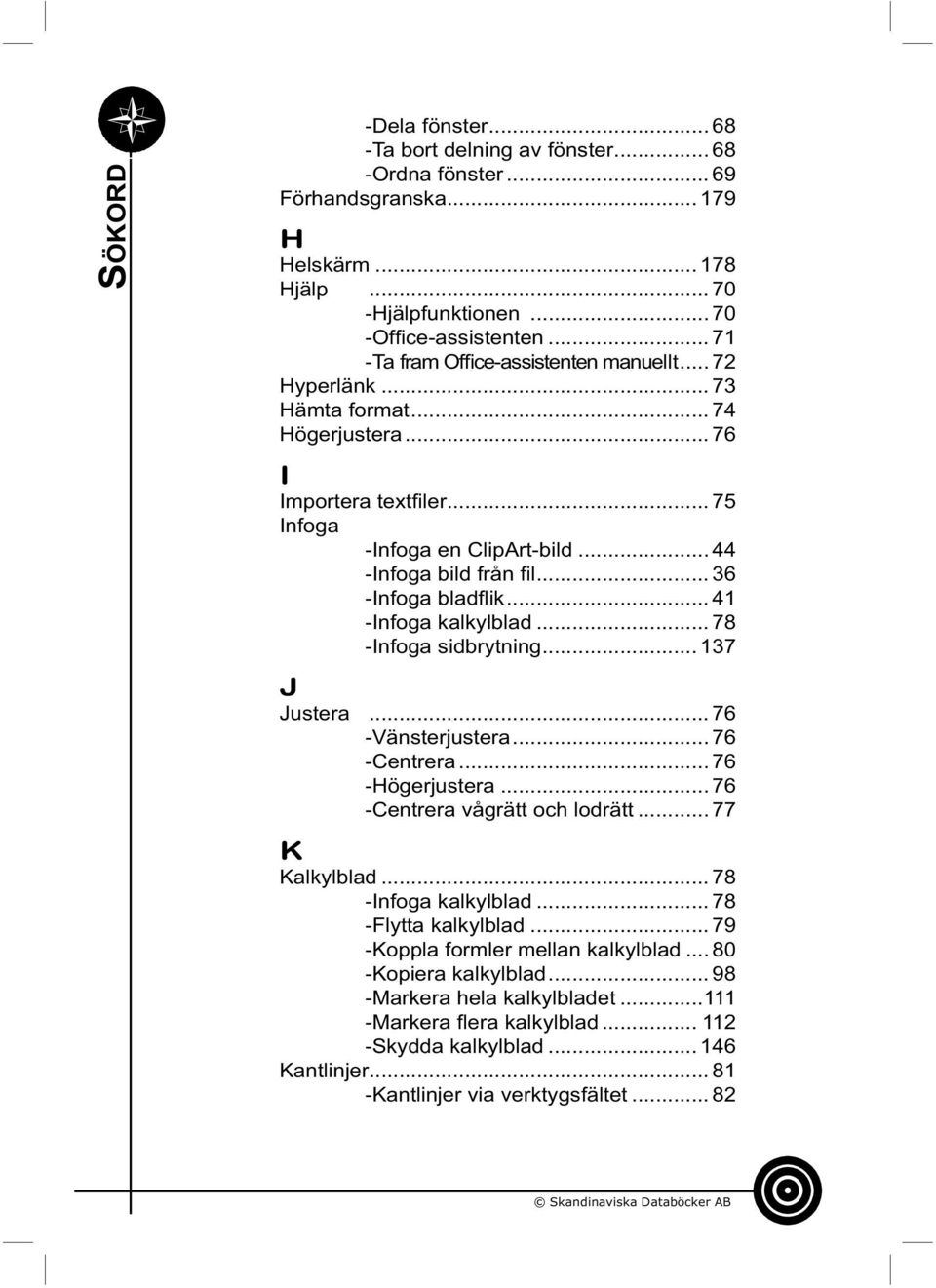 .. 36 -Infoga bladfl ik... 41 -Infoga kalkylblad... 78 -Infoga sidbrytning... 137 J Justera... 76 -Vänsterjustera... 76 -Centrera... 76 -Högerjustera... 76 -Centrera vågrätt och lodrätt.