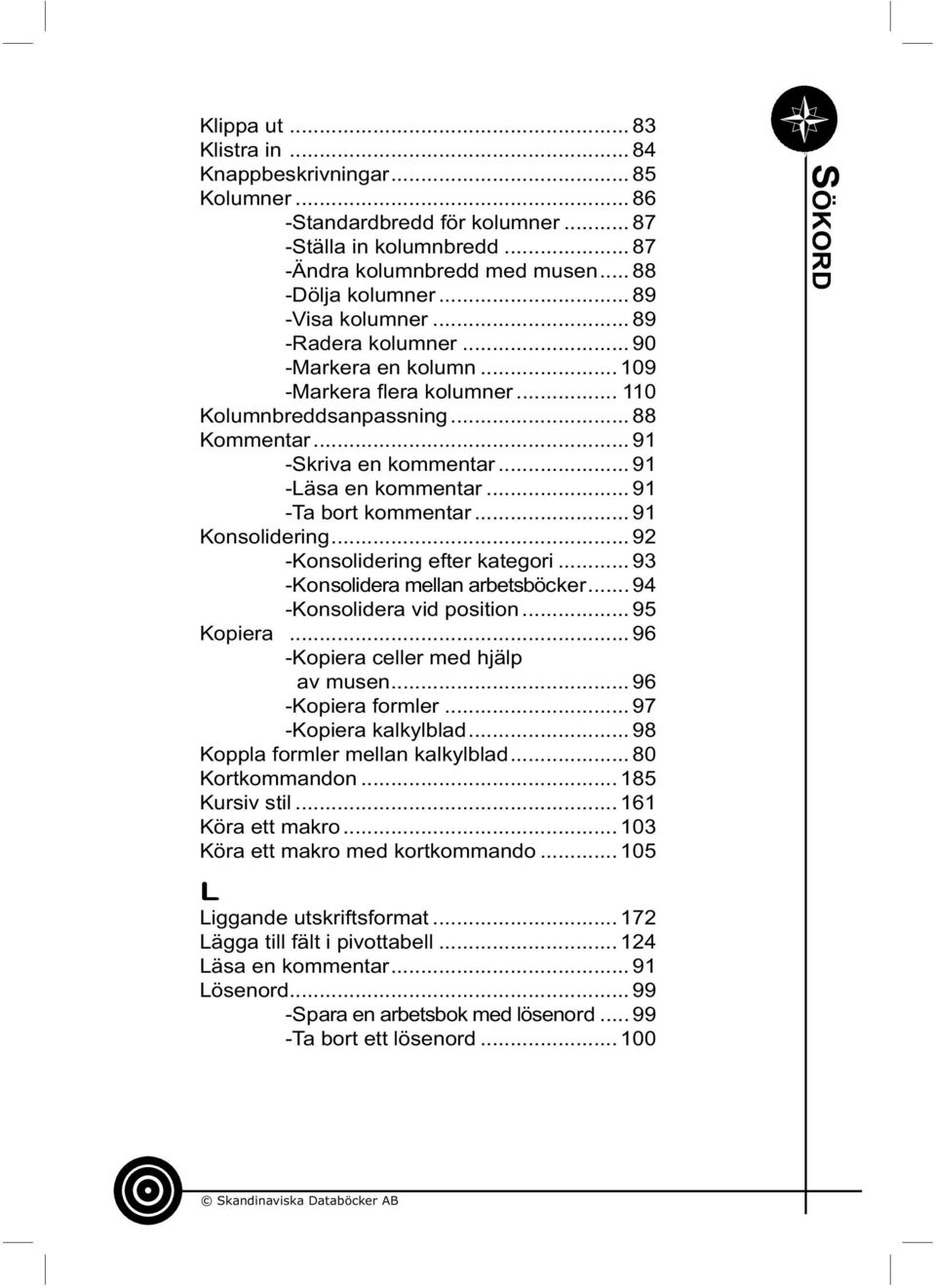 .. 91 -Ta bort kommentar... 91 Konsolidering... 92 -Konsolidering efter kategori... 93 -Konsolidera mellan arbetsböcker... 94 -Konsolidera vid position... 95 Kopiera.