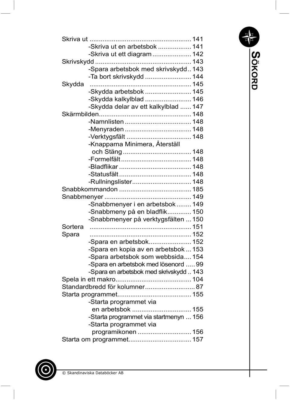 .. 148 -Formelfält... 148 -Bladfl ikar... 148 -Statusfält... 148 -Rullningslister... 148 Snabbkommandon... 185 Snabbmenyer... 149 -Snabbmenyer i en arbetsbok... 149 -Snabbmeny på en bladfl ik.