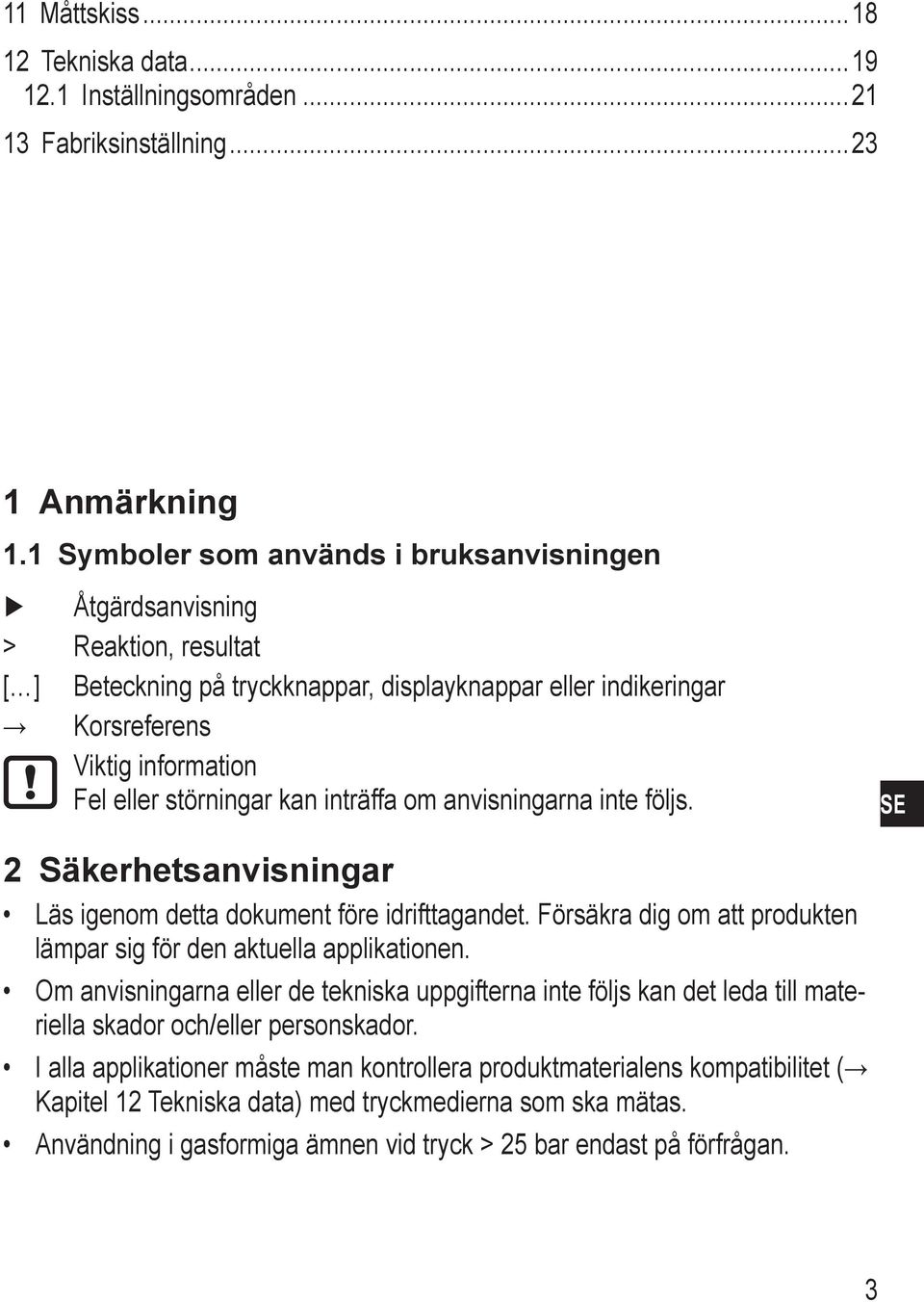 kan inträffa om anvisningarna inte följs. E 2 äkerhetsanvisningar Läs igenom detta dokument före idrifttagandet. Försäkra dig om att produkten lämpar sig för den aktuella applikationen.