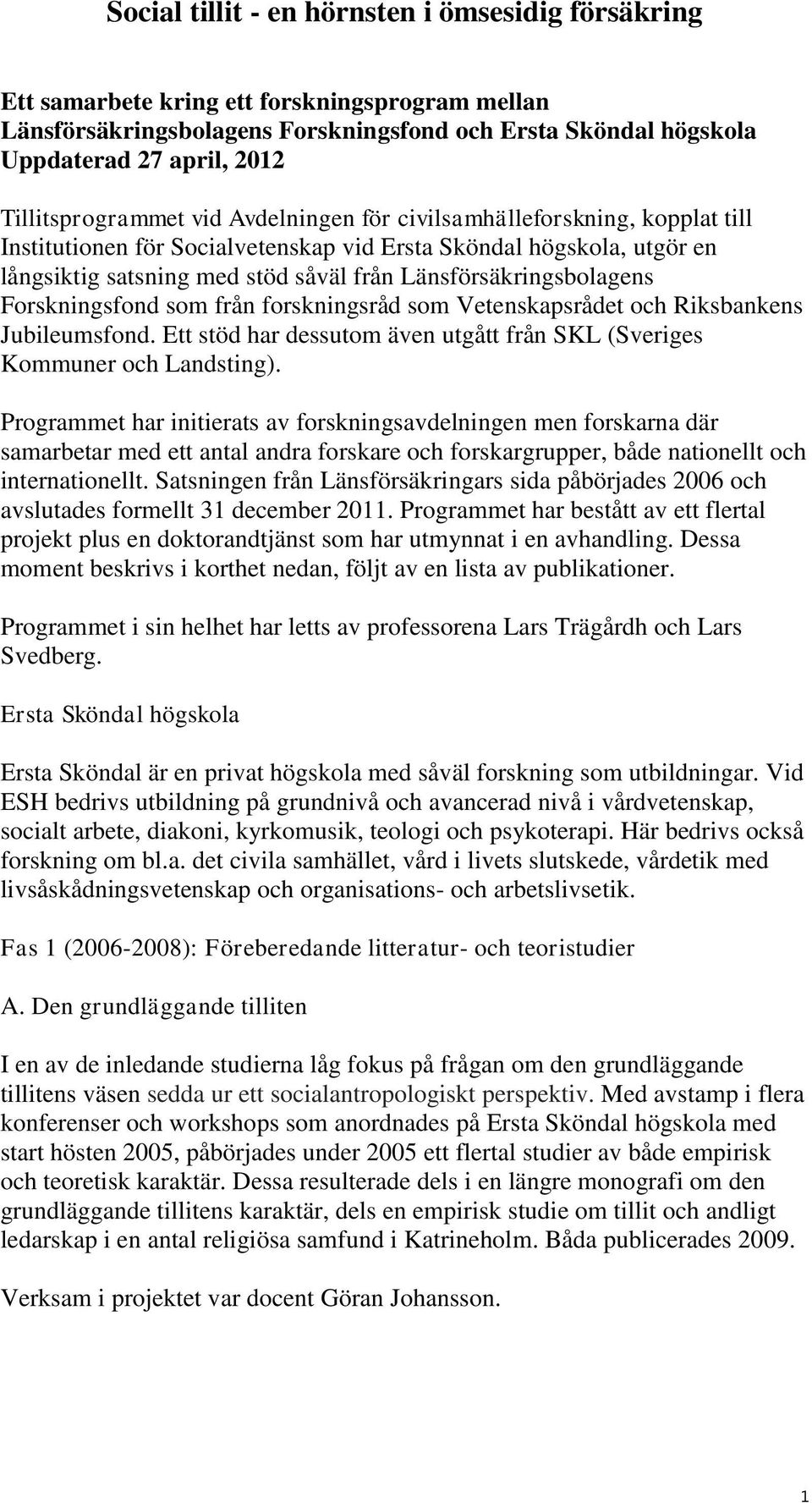 Länsförsäkringsbolagens Forskningsfond som från forskningsråd som Vetenskapsrådet och Riksbankens Jubileumsfond. Ett stöd har dessutom även utgått från SKL (Sveriges Kommuner och Landsting).
