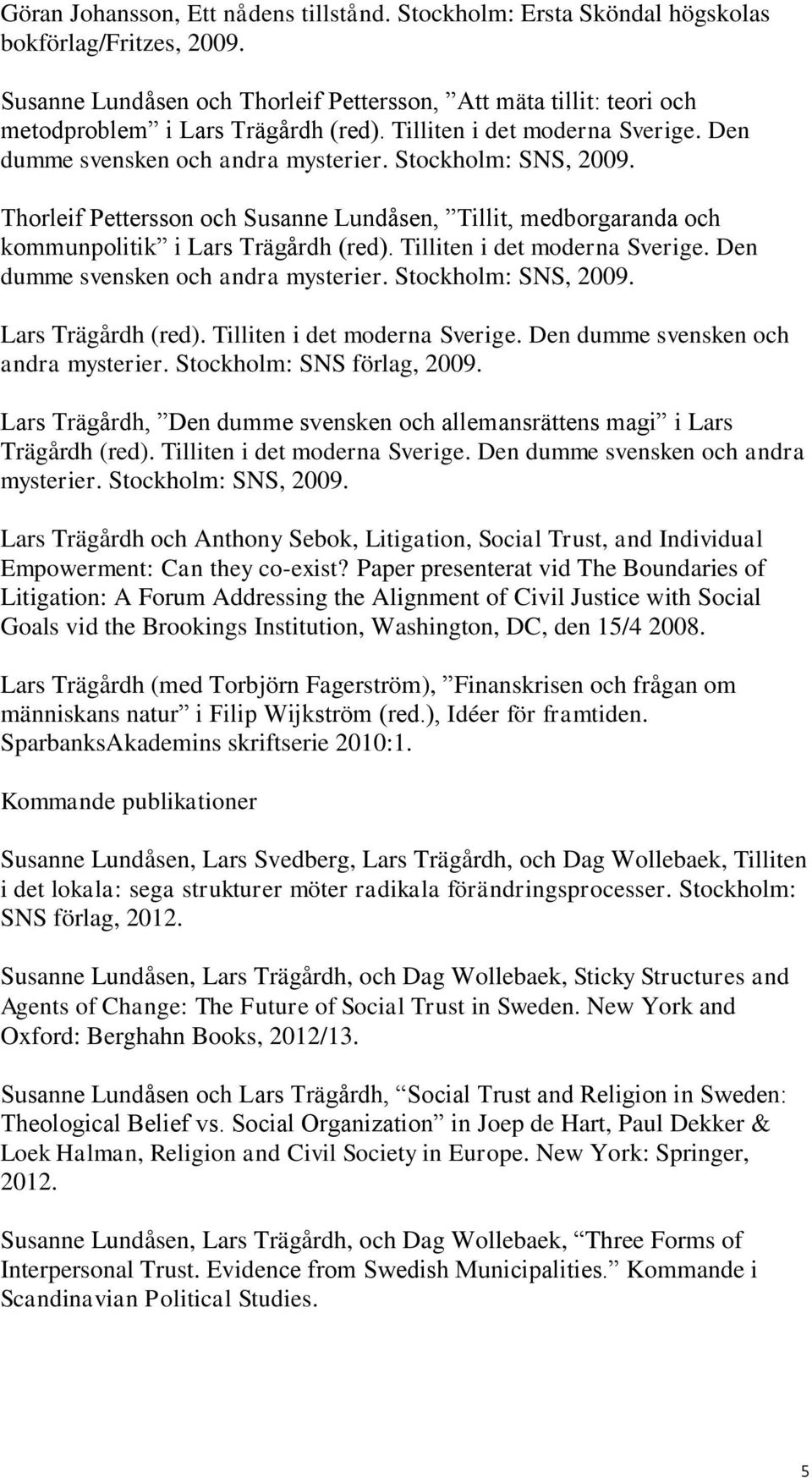 Den dumme svensken och andra Thorleif Pettersson och Susanne Lundåsen, Tillit, medborgaranda och kommunpolitik i Lars Trägårdh (red). Tilliten i det moderna Sverige.