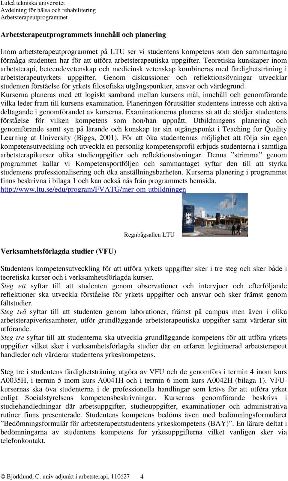 Genom diskussioner och reflektionsövningar utvecklar studenten förståelse för yrkets filosofiska utgångspunkter, ansvar och värdegrund.