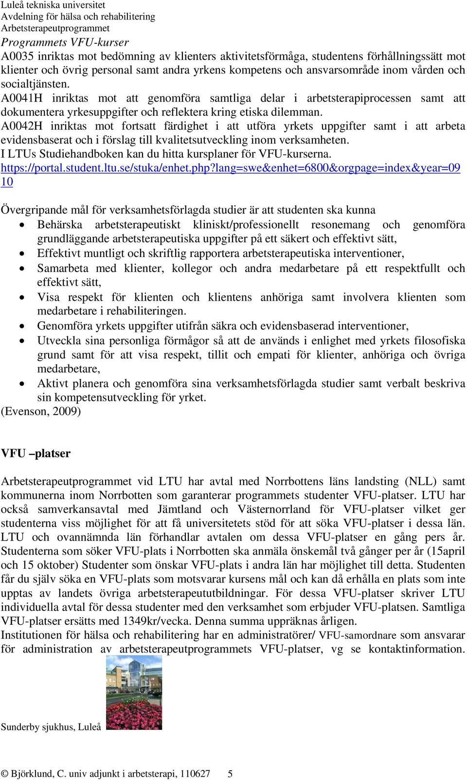 A0042H inriktas mot fortsatt färdighet i att utföra yrkets uppgifter samt i att arbeta evidensbaserat och i förslag till kvalitetsutveckling inom verksamheten.