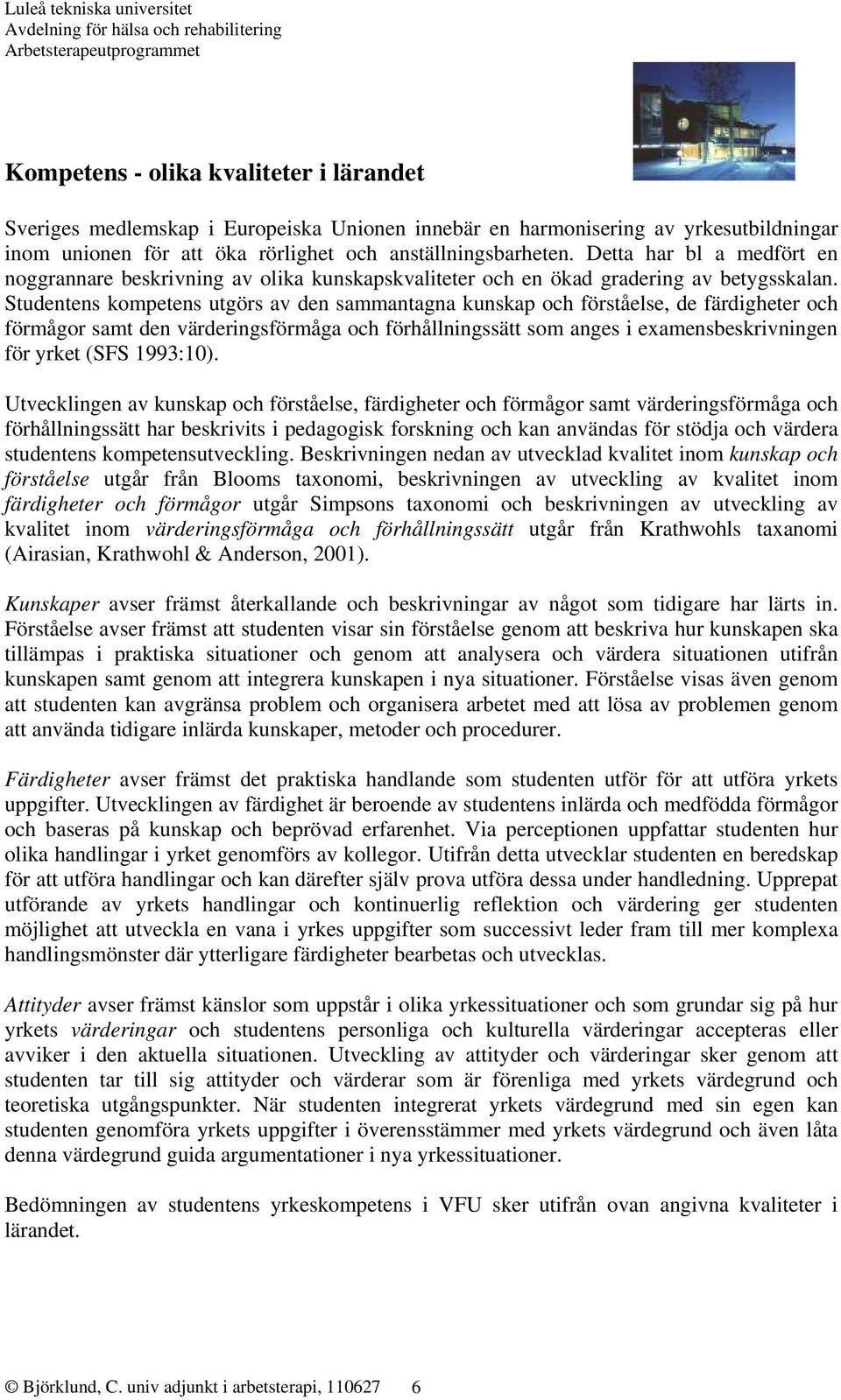 Studentens kompetens utgörs av den sammantagna kunskap och förståelse, de färdigheter och förmågor samt den värderingsförmåga och förhållningssätt som anges i examensbeskrivningen för yrket (SFS